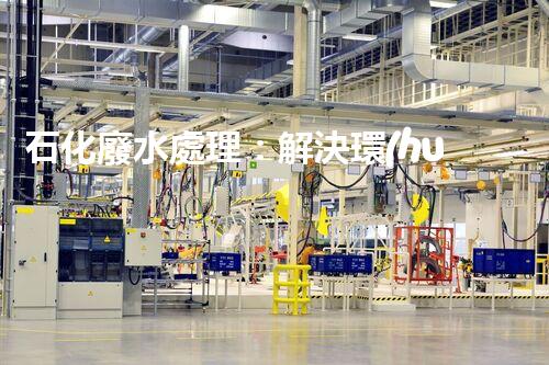 石化廢水處理：解決環(huán)境隱患，守護(hù)清潔未來！